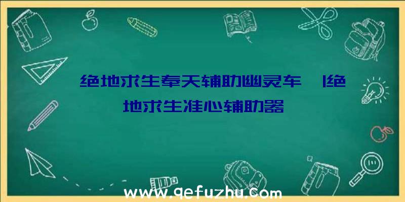 「绝地求生奉天辅助幽灵车」|绝地求生准心辅助器